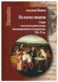 На плечах гигантов. Очерки интеллектуальной культуры западноевропейского Средневековья (XIII–XV вв.)