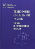 Технология социальной работы. Общие и специальные модели. Учебник для вузов 