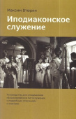 Иподиаконское служение. Руководство для иподиаконов на архиерейском богослужении с подробным описанием и схемами