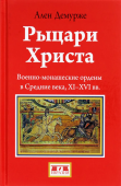  Рыцари Христа. Военно-монашеские ордены в средние века, XI-XVI вв. 