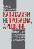 Капитализм не проблема, а решение: путешествие по новейшей истории пяти континенто