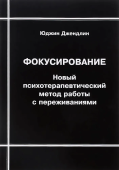 Фокусирование. Новый психотерапевтический метод работы с переживаниями