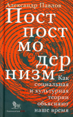 Постпостмодернизм. Как социальная и культурная теории объясняют наше время