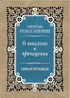 Книга «О покаянии и причащении. Слова и проповеди» - автор Феофан Затворник святитель, твердый переплёт, кол-во страниц - 416, издательство «Правило веры»,  ISBN 978-5-94759-151-4, 2017 год