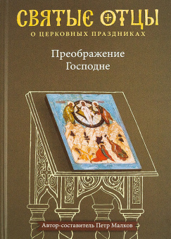 Книга «Преображение Господне. Антология святоотеческих проповедей» - автор Малков Петр Юрьевич, твердый переплёт, кол-во страниц - 496, издательство «Никея»,  серия «Антология святоотеческих проповедей», ISBN 978-5-907457-18-8 , 2021 год