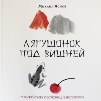 Книга «Лягушонок под вишней. 20 китайских пословиц и поговорок» - автор Яснов Михаил Давидович, твердый переплёт, кол-во страниц - 40, издательство «Нигма»,  серия «Слово за слово», ISBN 978-5-4335-0845-3, 2021 год