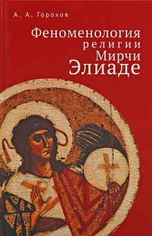 Книга «Феноменология религии Мирчи Элиаде» - автор Горохов А. А., твердый переплёт, кол-во страниц - 160, издательство «Алетейя»,  ISBN 978-5-91419-443-4, 2020 год