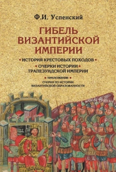 Книга «Гибель Византийской империи. История крестовых походов. Очерки истории Трапезундской империи » - автор Успенский Федор Иванович, твердый переплёт, кол-во страниц - 667, издательство «Академический проект»,  серия «Исторические технологии», ISBN 978-5-902833-55-0, 2020 год