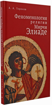 Книга «Феноменология религии Мирчи Элиаде» - автор Горохов А. А., твердый переплёт, кол-во страниц - 160, издательство «Алетейя»,  ISBN 978-5-91419-443-4, 2020 год