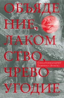 Книга «Объядение, лакомство, чревоугодие» - автор Гавриил (Бунге) схиархимандрит, интегральный переплёт, кол-во страниц - 208, издательство «Сретенский монастырь»,  серия «Духовное учение Евагрия Понтийского», ISBN 978-5-7533-0928-0, 2014 год