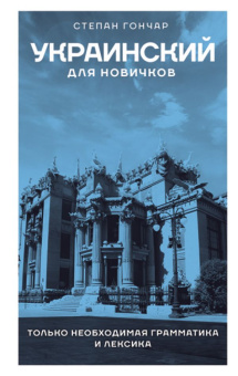 Книга «Украинский для новичков» - автор Гончар Степан, твердый переплёт, кол-во страниц - 320, издательство «АСТ»,  серия «Языковой старт», ISBN 978-5-17-158178-7, 2023 год