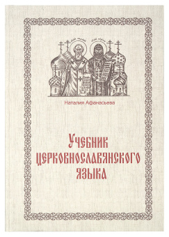 Книга «Учебник церковнославянского языка» - автор Афанасьева Наталия, твердый переплёт, кол-во страниц - 272, издательство «Новолетие»,  ISBN 978-5-9906721-9-2, 2018 год