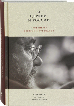 Книга «О Церкви и России. Проповеди, интервью, размышления» - автор Георгий Митрофанов протоиерей, твердый переплёт, кол-во страниц - 528, издательство «Гранат»,  ISBN 978-5-906456-49-6, 2021 год