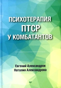 Книга «Психотерапия ПТСР у комбатантов» - автор Александров Евгений Олегович, Александрова Наталия Леонидовна , твердый переплёт, кол-во страниц - 272, издательство «Питер»,  серия «Психология для профессионалов», ISBN 978-5-4461-2398-8, 2023 год