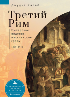 Книга «Третий Рим. Имперские видения, мессианские грёзы. 1890-1940 » - автор Кальб Джудит, твердый переплёт, кол-во страниц - 367, издательство «Academic Studies Press / Библиороссика»,  серия «Современная западная русистика», ISBN 978-5-907532-16-8, 2022 год