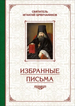 Книга «Избранные письма» - автор Игнатий Брянчанинов святитель , твердый переплёт, кол-во страниц - 736, издательство «Сибирская благозвонница»,  ISBN 978-5-906793-31-7, 2022 год