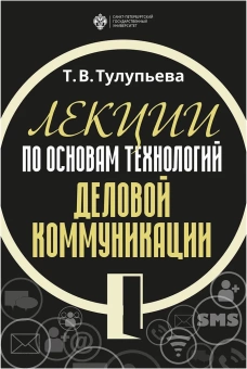 Книга «Лекции по основам технологий деловой коммуникации» - автор Тулупьева Татьяна Валентиновна , мягкий переплёт, кол-во страниц - 164, издательство «СПбГУ»,  ISBN 978-5-288-05855-4, 2019 год