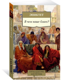 Книга «В чем наше благо?» - автор Эпиктет, мягкий переплёт, кол-во страниц - 192, издательство «Азбука»,  серия «Азбука-классика (pocket-book)», ISBN 978-5-389-21495-8, 2023 год