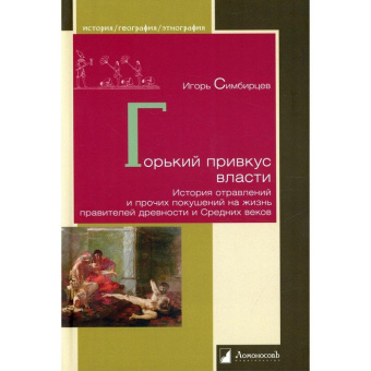 Книга «Горький привкус власти. История отравлений и прочих покушений на жизнь правителей древности » - автор Симбирцев Игорь, твердый переплёт, кол-во страниц - 208, издательство «Ломоносов»,  серия «История. География. Этнография», ISBN 978-5-91678-725-2, 2022 год