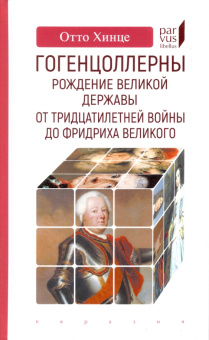 Книга «Гогенцоллерны. Рождение великой державы. От Тридцатилетней войны до Фридриха Великого» - автор Хинце Отто, твердый переплёт, кол-во страниц - 224, издательство «Евразия»,  серия «Parvus lebellus», ISBN 978-5-8071-0472-4, 2020 год