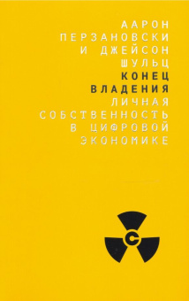 Книга «Конец владения: личная собственность в цифровой экономике» - автор Перзановски Аарон, Шульц Джейсон, мягкий переплёт, кол-во страниц - 352, издательство «Дело»,  ISBN 978-5-85006-238-5, 2019 год