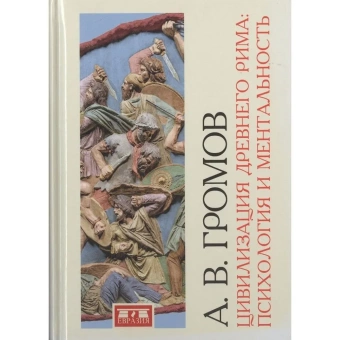 Книга «Цивилизация Древнего Рима. Психология и ментальность» - автор Громов Андрей Владимирович, твердый переплёт, кол-во страниц - 344, издательство «Евразия»,  ISBN 978-5-8071-0389-5, 2018 год