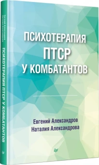 Книга «Психотерапия ПТСР у комбатантов» - автор Александров Евгений Олегович, Александрова Наталия Леонидовна , твердый переплёт, кол-во страниц - 272, издательство «Питер»,  серия «Психология для профессионалов», ISBN 978-5-4461-2398-8, 2023 год