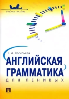 Книга «Английская грамматика для ленивых. Учебное пособие » - автор Васильева Елена Анатольевна, мягкий переплёт, кол-во страниц - 48, издательство «Проспект»,  ISBN 978-5-392-02583-1, 2023 год