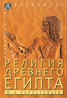 Книга «Религия Древнего Египта» - автор Коростовцев М. А., твердый переплёт, кол-во страниц - 320, издательство «Альма-Матер»,  серия «Эпохи. Древность. Исследования», ISBN  978-5-6047272-7-0, 2023 год