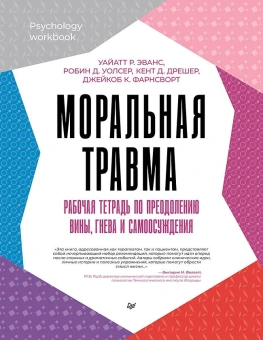 Книга «Моральная травма. Рабочая тетрадь по преодолению вины, гнева и самоосуждения » - автор  Робин Д. Уолсер, Уайатт Р. Эванс, Кент Д. Дрешер, Джейкоб К. Фарнсворт, мягкий переплёт, кол-во страниц - 208, издательство «Питер»,  серия «Psychology workbook», ISBN 978-5-4461-2365-0, 2023 год