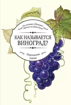 Книга «Как называется виноград? Персидские сказки» - автор Руми Джалал ад-Дин, твердый переплёт, кол-во страниц - 208, издательство «Садра»,  серия «Персидские сказки», ISBN 978-5-907041-60-8, 2021 год