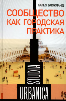 Книга «Сообщество как городская практика» - автор Блокланд Талья, твердый переплёт, кол-во страниц - 232, издательство «Новое литературное обозрение»,  серия «Studia urbanica», ISBN 978-5-4448-1926-5, 2023 год