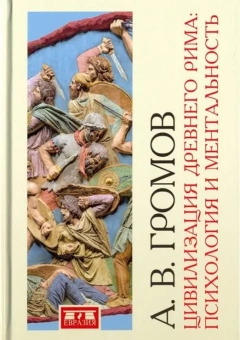 Книга «Цивилизация Древнего Рима. Психология и ментальность» - автор Громов Андрей Владимирович, твердый переплёт, кол-во страниц - 344, издательство «Евразия»,  ISBN 978-5-8071-0389-5, 2018 год