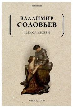 Книга «Смысл любви» - автор Соловьев Владимир Сергеевич, мягкий переплёт, кол-во страниц - 400, издательство «Рипол-Классик»,  серия «Librarium», ISBN  978-5-386-14563-7, 2022 год