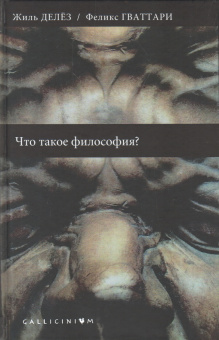 Книга «Что такое философия? » - автор Делёз Жиль, Гваттари Феликс, твердый переплёт, кол-во страниц - 288, издательство «Алетейя»,  серия «Gallicinium», ISBN 978-5-91419-865-4, 2018 год