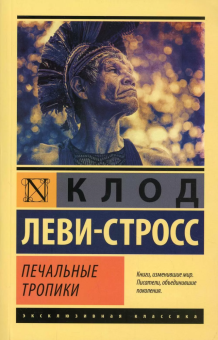 Книга «Печальные тропики» - автор Леви-Стросс Клод , мягкий переплёт, кол-во страниц - 544, издательство «Эксмо»,  серия «Эксклюзивная классика», ISBN 978-5-17-147373-0, 2021 год