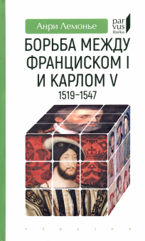 Книга «Борьба между Франциском I и Карлом V. 1519–1547» - автор Лемонье Анри, твердый переплёт, кол-во страниц - 256, издательство «Евразия»,  серия «Parvus lebellus», ISBN 978-5-8071-0559-2 , 2023 год