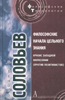 Книга «Философские начала цельного знания. Кризис западной философии (против позитивистов)» - автор Соловьев Владимир Сергеевич, твердый переплёт, кол-во страниц - 383, издательство «Академический проект»,  серия «Философские технологии», ISBN 978-5-8291-1220-2, 2013 год