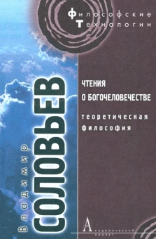 Книга «Чтения о богочеловечестве. Теоретическая философия» - автор Соловьев Владимир Сергеевич, твердый переплёт, кол-во страниц - 293, издательство «Академический проект»,  серия «Философские технологии», ISBN 978-5-8291-1291-2, 2013 год