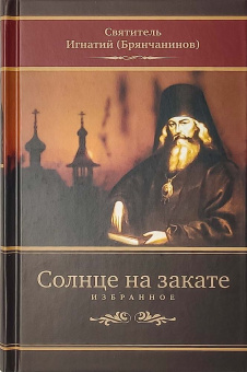 Книга «Солнце на закате. Избранное о Православии, спасении и последних временах» - автор Игнатий Брянчанинов святитель , твердый переплёт, кол-во страниц - 640, издательство «Церковно-историческое общество»,  серия « Пророчества святых отцов о последних временах», ISBN 978-5-6045867-3-0, 2022 год