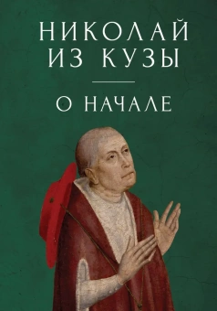 Книга «О начале» - автор Николай Кузанский, твердый переплёт, кол-во страниц - 118, издательство «Алетейя»,  ISBN 978-5-00165-719-4, 2023 год