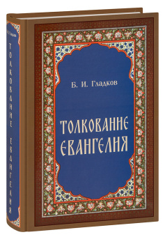 Книга «Толкование Евангелия» - автор Гладков Борис Ильич, твердый переплёт, кол-во страниц - 944, издательство «Скрижаль»,  ISBN 978-5-6044433-3-0, 2023 год