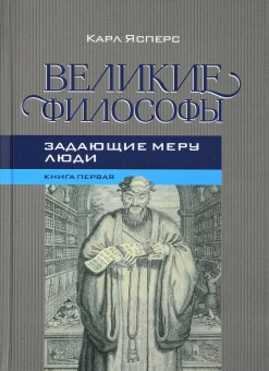 Книга «Великие философы. Книга первая. Задающие меру люди» - автор Ясперс Карл, твердый переплёт, кол-во страниц - 304, издательство «Канон+»,  ISBN 978-5-88373-522-5, 2018 год