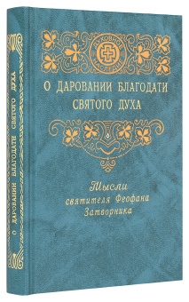 Книга «О даровании благодати Святого Духа» - автор Феофан Затворник святитель, твердый переплёт, кол-во страниц - 352, издательство «Правило веры»,  ISBN 978-5-94759-122-4, 2010 год