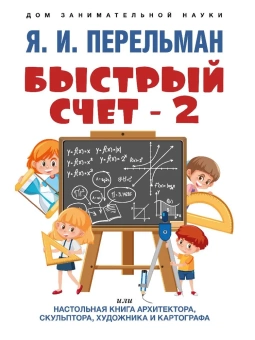 Книга «Быстрый счет-2, или Настольная книга архитектора, скульптора, художника и картографа » - автор Перельман Яков Исидорович, мягкий переплёт, кол-во страниц - 32, издательство «Проспект»,  ISBN 978-5-392-39538-5, 2023 год