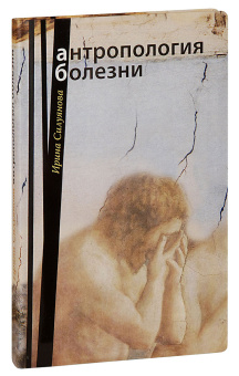 Книга «Антропология болезни» - автор Силуянова Ирина Васильевна, интегральный переплёт, кол-во страниц - 304, издательство «Сретенский монастырь»,  ISBN 978-5-7533-0608-1, 2013 год