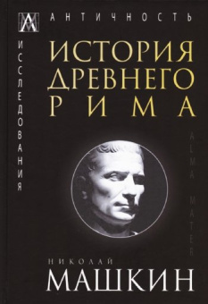 Книга «История Древнего Рима» - автор Машкин Н. А., твердый переплёт, кол-во страниц - 779, издательство «Альма-Матер»,  серия «Эпохи. Античность. Исследования», ISBN 978-5-6047267-8-5, 2022 год