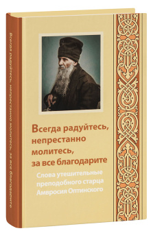 Книга «Всегда радуйтесь, непрестанно молитесь, за все благодарите. Слова утешительные преподобного старца Амвросия Оптинского» - автор Амвросий Оптинский преподобный, твердый переплёт, кол-во страниц - 240, издательство «Оптина пустынь»,  серия «Духовное наследие Оптиной Пустыни», ISBN 978-5-86594-251-1 , 2023 год