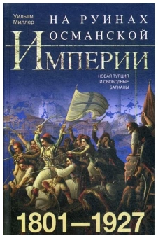 Книга «На руинах Османской империи. Новая Турция и свободные Балканы. 1801—1927» - автор Миллер Уильям, твердый переплёт, кол-во страниц - 575, издательство «Центрполиграф»,  серия «Всемирная история», ISBN  978-5-9524-5464-4, 2020 год