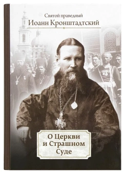 Книга «О Церкви и Страшном Суде» - автор Иоанн Кронштадтский праведный, твердый переплёт, кол-во страниц - 527, издательство «Церковно-историческое общество»,  серия «Пророчества святых отцов о последних днях», ISBN 978-5-990915-07-7, 2022 год